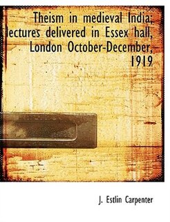 Theism In Medieval India; Lectures Delivered In Essex Hall, London October-december, 1919