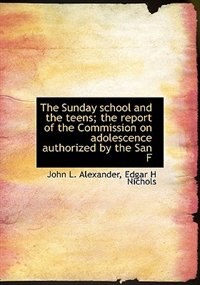 Front cover_The Sunday School And The Teens; The Report Of The Commission On Adolescence Authorized By The San F