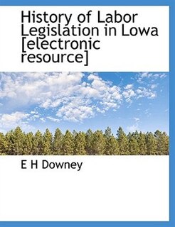 History Of Labor Legislation In Lowa [electronic Resource]