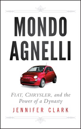 Mondo Agnelli: Fiat, Chrysler, and the Power of a Dynasty