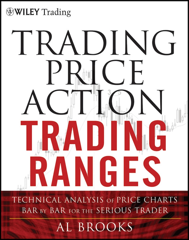 Trading Price Action Trading Ranges: Technical Analysis of Price Charts Bar by Bar for the Serious Trader