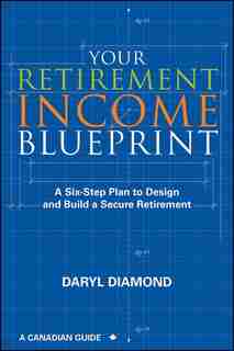 Your Retirement Income Blueprint: A Six-Step Plan to Design and Build a Secure Retirement by Daryl Diamond