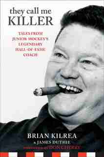 They Call Me KILLER: Tales from Junior Hockeys Legendary Hall-of-Fame Coach by Brian Kilrea