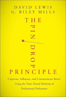 The Pin Drop Principle: Captivate, Influence, and Communicate Better Using the Time-Tested Methods of Professional Performers