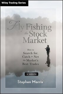 Fly Fishing the Stock Market: How to Search for, Catch, and Net the Market's Best Trades