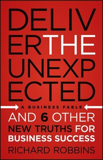 Deliver the Unexpected: and Six Other New Truths for Business Success