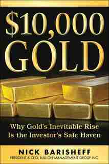 $10,000 Gold: Why Golds Inevitable Rise Is the Investors Safe Haven by Nick Barisheff