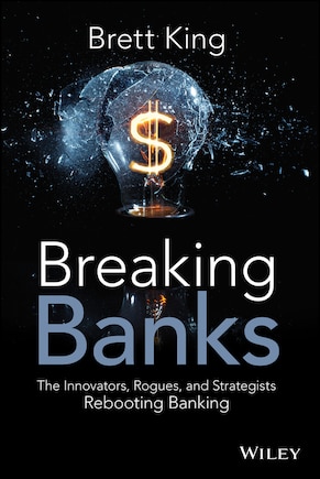 Breaking Banks: The Innovators, Rogues, and Strategists Rebooting Banking