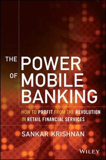 The Power of Mobile Banking: How to Profit from the Revolution in Retail Financial Services