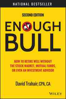 Enough Bull: How to Retire Well without the Stock Market, Mutual Funds, or Even an Investment Advisor by David Trahair