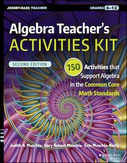 Algebra Teacher's Activities Kit: 150 Activities that Support Algebra in the Common Core Math Standards, Grades 6-12