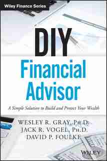 DIY Financial Advisor: A Simple Solution to Build and Protect Your Wealth by Wesley R. Gray