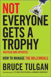 Not Everyone Gets A Trophy: How to Manage the Millennials by Bruce Tulgan