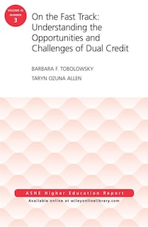 On the Fast Track: Understanding the Opportunities and Challenges of Dual Credit: ASHE Higher Education Report, Volume 42, Number 3: Understanding the Opportunities and Challenges of Dual Credit, AEHE 42:3