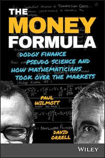 The Money Formula: Dodgy Finance, Pseudo Science, and How Mathematicians Took Over the Markets