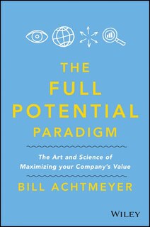 Full Potential Paradigm: The Art and Science of Maximizing Your Company's Value