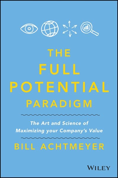 Full Potential Paradigm: The Art and Science of Maximizing Your Company's Value