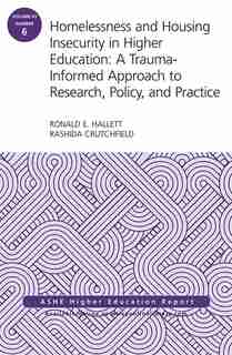 Homelessness and Housing Insecurity in Higher Education: A Trauma-Informed Approach to Research, Policy, and Practice: ASHE Higher Education Report by Ronald E. Hallett