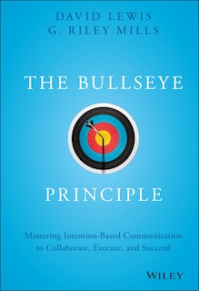 The Bullseye Principle: Mastering Intention-Based Communication to Collaborate, Execute, and Succeed