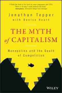 The Myth of Capitalism: Monopolies and the Death of Competition by Jonathan Tepper
