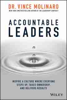 Accountable Leaders: Inspire A Culture Where Everyone Steps Up, Takes Ownership, And Delivers Results by Vince Molinaro