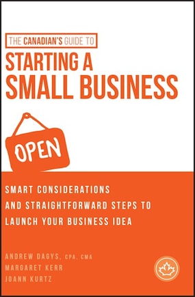 The Canadian's Guide to Starting a Small Business: Smart Considerations and Straightforward Steps to Launch Your Business Idea