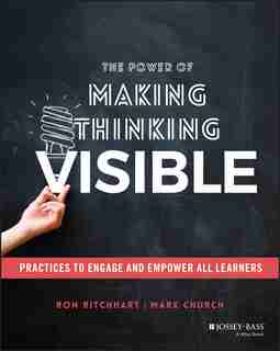 The Power of Making Thinking Visible: Practices To Engage And Empower All Learners by Ron Ritchhart