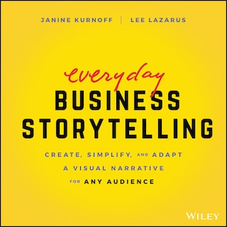 Everyday Business Storytelling: Create, Simplify, And Adapt A Visual Narrative For Any Audience