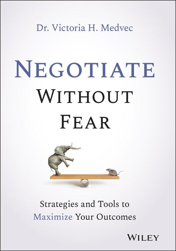 Negotiate Without Fear: Strategies And Tools To Maximize Your Outcomes