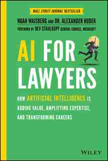 Ai For Lawyers: How Artificial Intelligence Is Adding Value, Amplifying Expertise, And Transforming Careers by Noah Waisberg