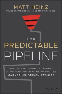 The Predictable Pipeline: How Growth-oriented Companies Deliver Repeatable, Scalable, And Profitable Marketing-driven Results