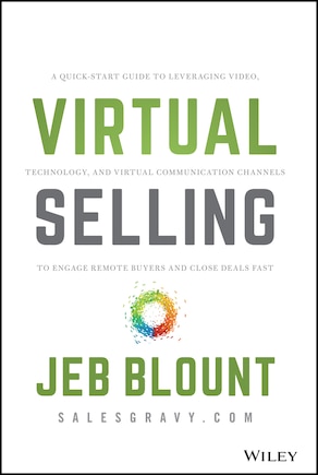 Virtual Selling: A Quick-Start Guide to Leveraging Video, Technology, and Virtual Communication Channels to Engage Remote Buyers and Close Deals Fast