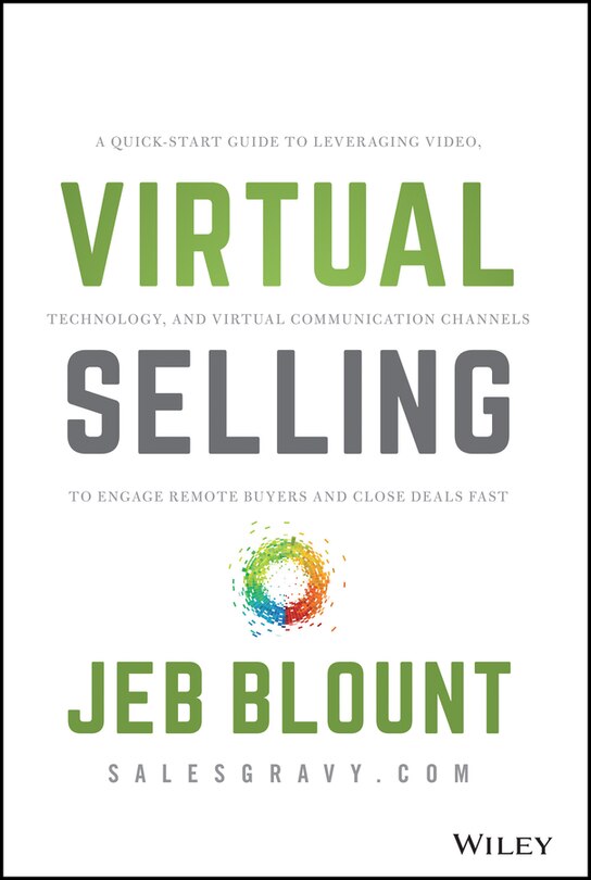 Virtual Selling: A Quick-Start Guide to Leveraging Video, Technology, and Virtual Communication Channels to Engage Remote Buyers and Close Deals Fast