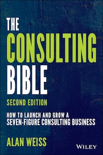 The Consulting Bible: How To Launch And Grow A Seven-figure Consulting Business