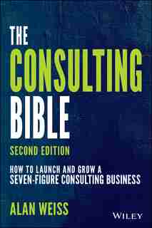 The Consulting Bible: How To Launch And Grow A Seven-figure Consulting Business by Alan Weiss