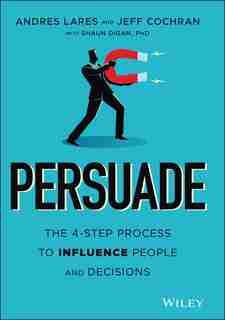 Persuade: The 4-step Process To Influence People And Decisions by Andres Lares