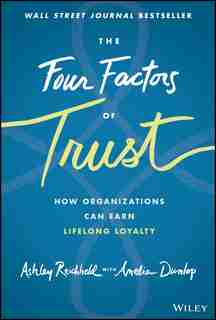 The Four Factors Of Trust: How Organizations Can Earn Lifelong Loyalty by Ashley Reichheld