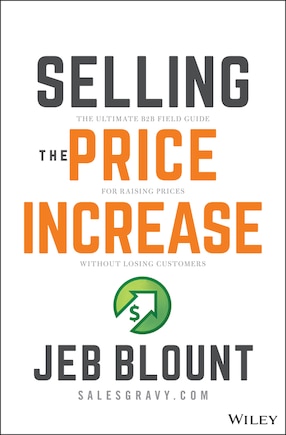 Selling The Price Increase: The Ultimate B2b Field Guide For Raising Prices Without Losing Customers