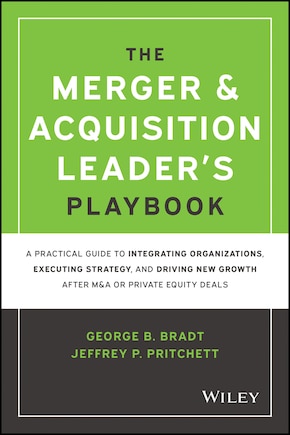 The Merger & Acquisition Leader's Playbook: A Practical Guide to Integrating Organizations, Executing Strategy, and Driving New Growth after M&A or Private Equity Deals