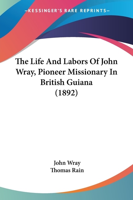 Front cover_The Life And Labors Of John Wray, Pioneer Missionary In British Guiana (1892)