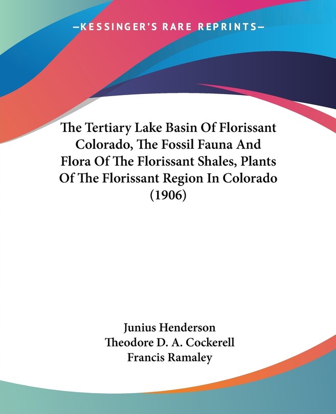 Front cover_The Tertiary Lake Basin Of Florissant Colorado, The Fossil Fauna And Flora Of The Florissant Shales, Plants Of The Florissant Region In Colorado (1906)