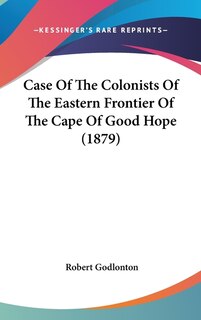 Front cover_Case Of The Colonists Of The Eastern Frontier Of The Cape Of Good Hope (1879)