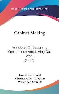 Cabinet Making: Principles Of Designing, Construction And Laying Out Work (1913)