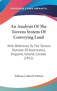 An Analysis Of The Torrens System Of Conveying Land: With Reference To The Torrens Statutes Of Australasia, England, Ireland, Canada (1912)