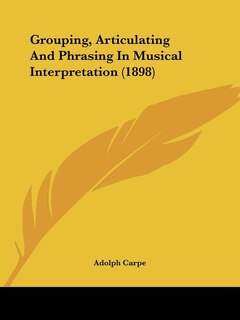 Front cover_Grouping, Articulating And Phrasing In Musical Interpretation (1898)