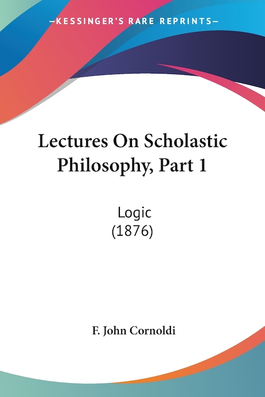 Lectures On Scholastic Philosophy, Part 1: Logic (1876)