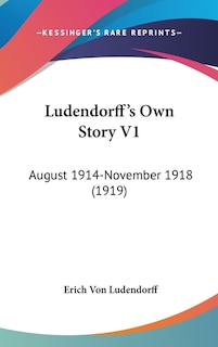 Ludendorff's Own Story V1: August 1914-November 1918 (1919)