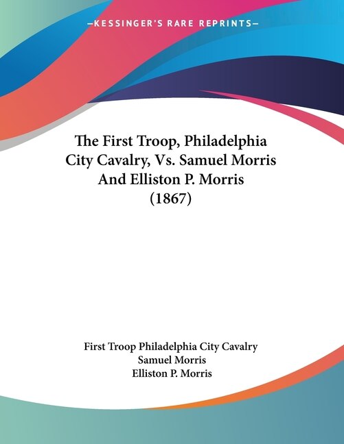 Front cover_The First Troop, Philadelphia City Cavalry, Vs. Samuel Morris And Elliston P. Morris (1867)