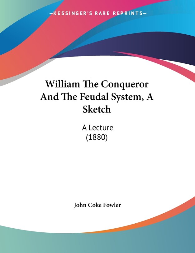 Front cover_William The Conqueror And The Feudal System, A Sketch