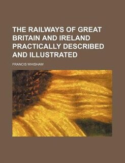 The Railways of Great Britain and Ireland Practically Described and Illustrated